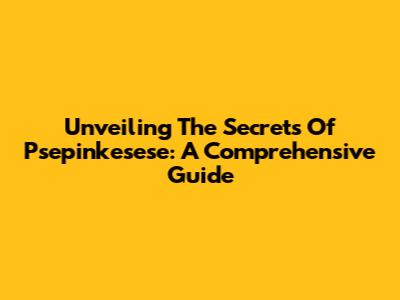 Unveiling The Secrets Of Psepinkesese: A Comprehensive Guide