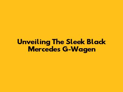 Unveiling The Sleek Black Mercedes G-Wagen