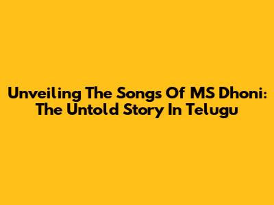 Unveiling The Songs Of MS Dhoni: The Untold Story In Telugu