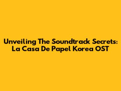 Unveiling The Soundtrack Secrets: *La Casa De Papel* Korea OST