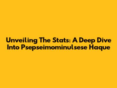 Unveiling The Stats: A Deep Dive Into Psepseimominulsese Haque