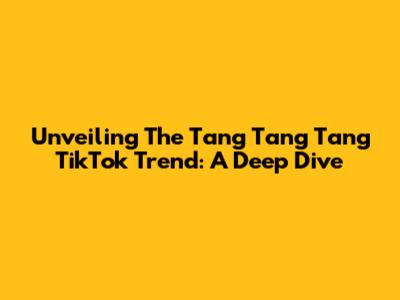 Unveiling The Tang Tang Tang TikTok Trend: A Deep Dive