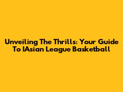 Unveiling The Thrills: Your Guide To IAsian League Basketball