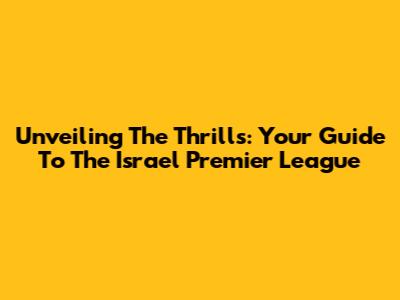 Unveiling The Thrills: Your Guide To The Israel Premier League