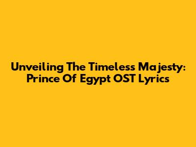Unveiling The Timeless Majesty: Prince Of Egypt OST Lyrics