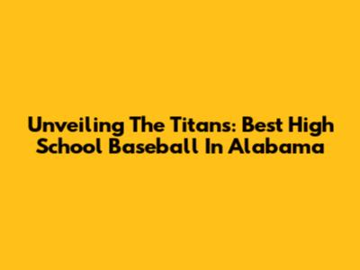 Unveiling The Titans: Best High School Baseball In Alabama
