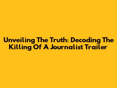 Unveiling The Truth: Decoding 'The Killing Of A Journalist' Trailer