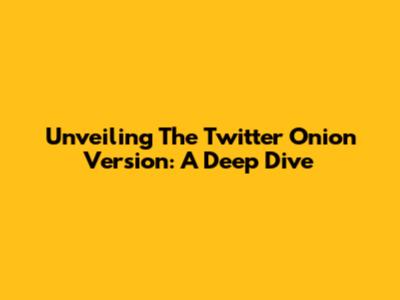 Unveiling The Twitter Onion Version: A Deep Dive