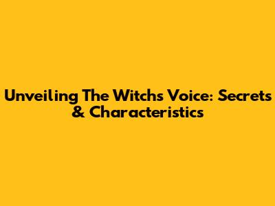 Unveiling The Witch's Voice: Secrets & Characteristics