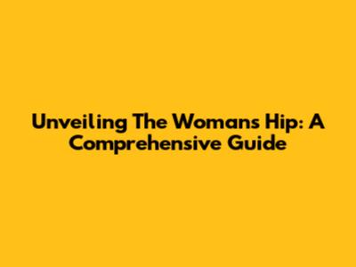 Unveiling The Woman's Hip: A Comprehensive Guide