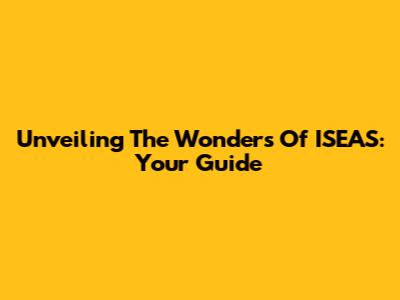 Unveiling The Wonders Of ISEAS: Your Guide