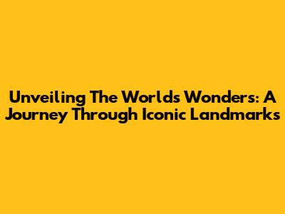 Unveiling The World's Wonders: A Journey Through Iconic Landmarks