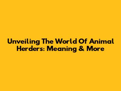 Unveiling The World Of Animal Herders: Meaning & More