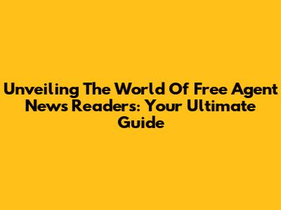 Unveiling The World Of Free Agent News Readers: Your Ultimate Guide