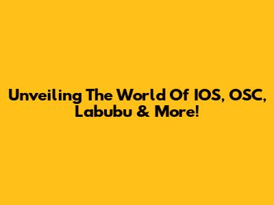 Unveiling The World Of IOS, OSC, Labubu & More!