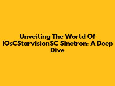 Unveiling The World Of IOsCStarvisionSC Sinetron: A Deep Dive