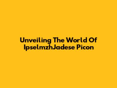 Unveiling The World Of IpselmzhJadese Picon