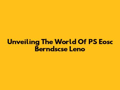 Unveiling The World Of PS Eosc Berndscse Leno