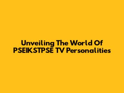 Unveiling The World Of PSEIKSTPSE TV Personalities