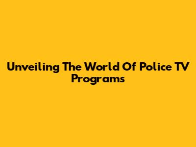 Unveiling The World Of Police TV Programs