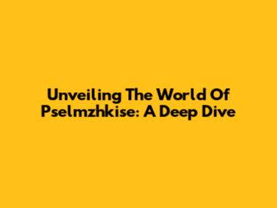 Unveiling The World Of Pselmzhkise: A Deep Dive
