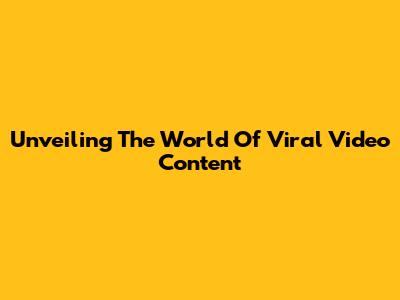 Unveiling The World Of Viral Video Content