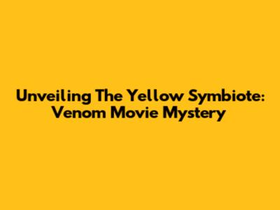 Unveiling The Yellow Symbiote: Venom Movie Mystery