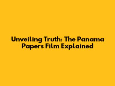 Unveiling Truth: The Panama Papers Film Explained