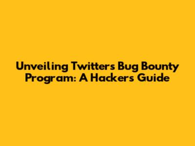Unveiling Twitter's Bug Bounty Program: A Hacker's Guide