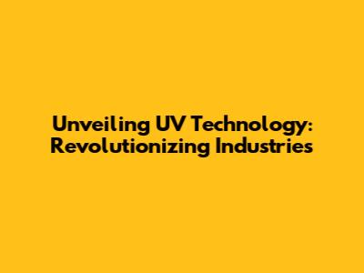 Unveiling UV Technology: Revolutionizing Industries