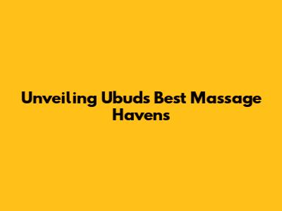 Unveiling Ubud's Best Massage Havens