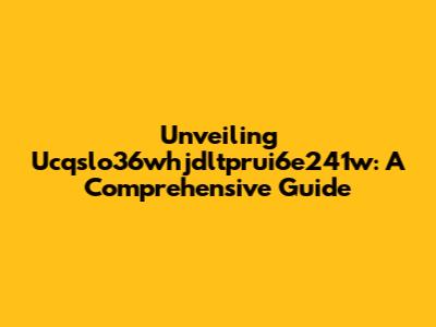 Unveiling Ucqslo36whjdltprui6e241w: A Comprehensive Guide