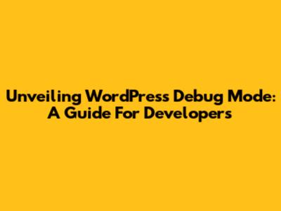 Unveiling WordPress Debug Mode: A Guide For Developers