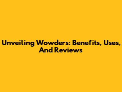 Unveiling Wowders: Benefits, Uses, And Reviews