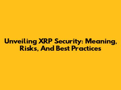 Unveiling XRP Security: Meaning, Risks, And Best Practices