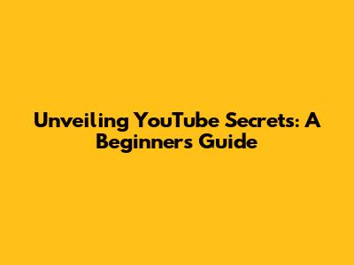 Unveiling YouTube Secrets: A Beginner's Guide