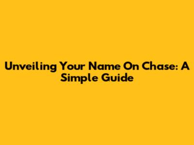 Unveiling Your Name On Chase: A Simple Guide