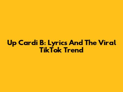 Up Cardi B: Lyrics And The Viral TikTok Trend