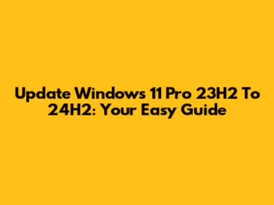Update Windows 11 Pro 23H2 To 24H2: Your Easy Guide