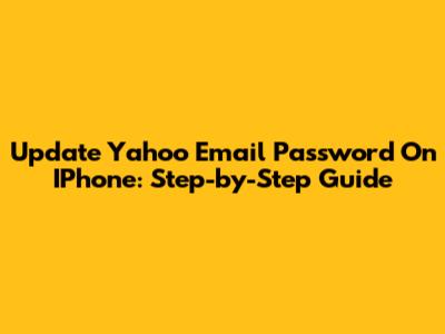 Update Yahoo Email Password On IPhone: Step-by-Step Guide