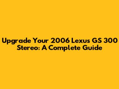 Upgrade Your 2006 Lexus GS 300 Stereo: A Complete Guide