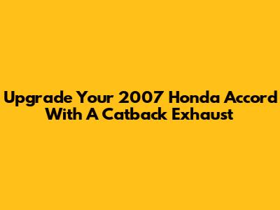 Upgrade Your 2007 Honda Accord With A Catback Exhaust