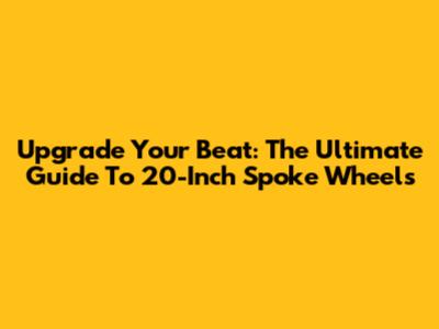 Upgrade Your Beat: The Ultimate Guide To 20-Inch Spoke Wheels