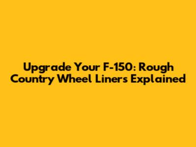 Upgrade Your F-150: Rough Country Wheel Liners Explained