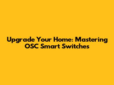 Upgrade Your Home: Mastering OSC Smart Switches