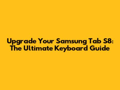 Upgrade Your Samsung Tab S8: The Ultimate Keyboard Guide
