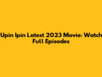 Upin Ipin Latest 2023 Movie: Watch Full Episodes