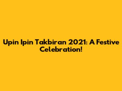 Upin Ipin Takbiran 2021: A Festive Celebration!