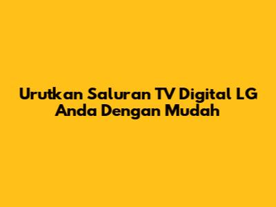Urutkan Saluran TV Digital LG Anda Dengan Mudah