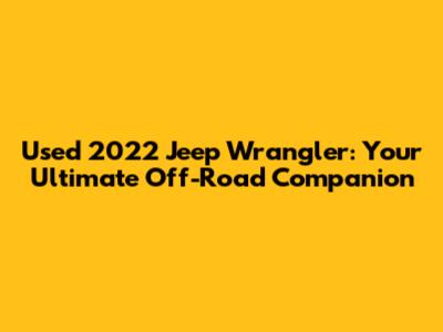 Used 2022 Jeep Wrangler: Your Ultimate Off-Road Companion